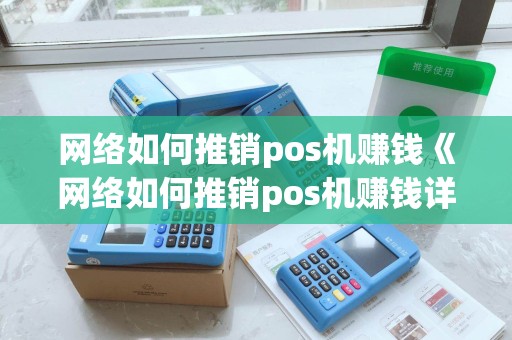 网络如何推销pos机赚钱《网络如何推销pos机赚钱详细介绍》 网络如何推销pos机赚钱《网络如何推销pos机赚钱详细介绍》