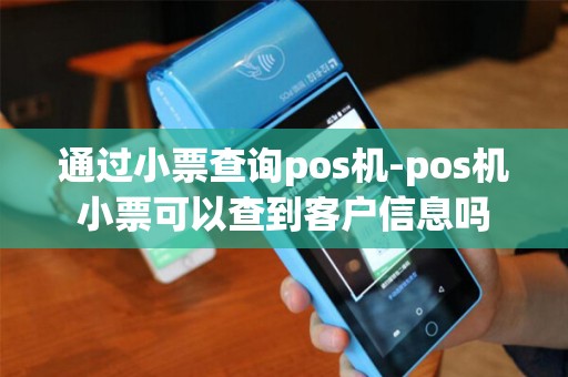 通过小票查询pos机-pos机小票可以查到客户信息吗