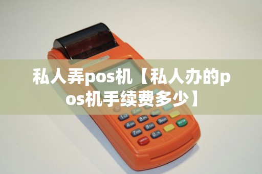 私人弄pos机【私人办的pos机手续费多少】 私人弄pos机【私人办的pos机手续费多少】