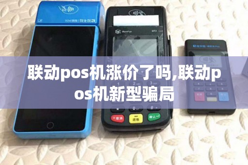 联动pos机涨价了吗,联动pos机新型骗局