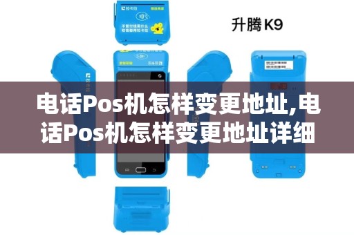 电话Pos机怎样变更地址,电话Pos机怎样变更地址详细介绍 电话Pos机怎样变更地址,电话Pos机怎样变更地址详细介绍