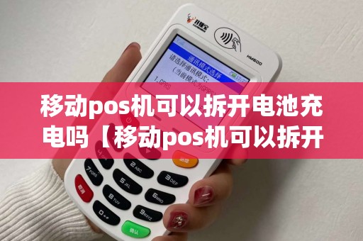移动pos机可以拆开电池充电吗【移动pos机可以拆开电池充电吗】