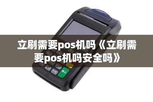 立刷需要pos机吗《立刷需要pos机吗安全吗》 立刷需要pos机吗《立刷需要pos机吗安全吗》