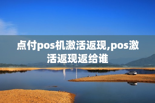 点付pos机激活返现,pos激活返现返给谁 点付pos机激活返现,pos激活返现返给谁