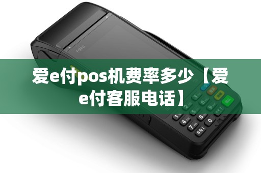 爱e付pos机费率多少【爱e付客服电话】