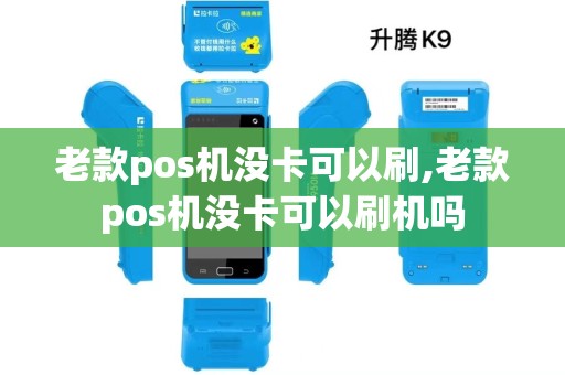 老款pos机没卡可以刷,老款pos机没卡可以刷机吗 老款pos机没卡可以刷,老款pos机没卡可以刷机吗