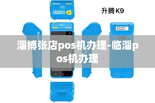 淄博张店pos机办理-临淄pos机办理 淄博张店pos机办理-临淄pos机办理