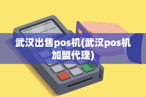 武汉出售pos机(武汉pos机加盟代理) 武汉出售pos机(武汉pos机加盟代理)