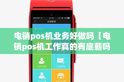 电销pos机业务好做吗【电销pos机工作真的有底薪吗】 电销pos机业务好做吗【电销pos机工作真的有底薪吗】