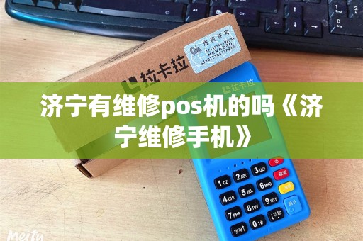 济宁有维修pos机的吗《济宁维修手机》