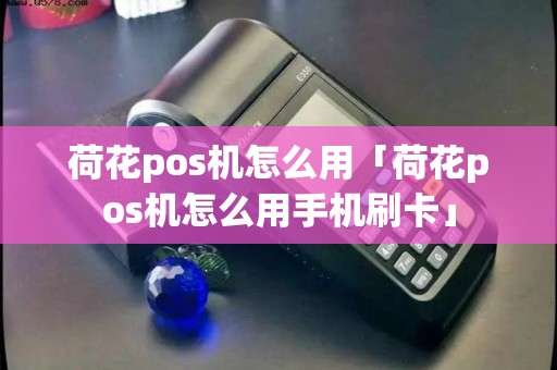 荷花pos机怎么用「荷花pos机怎么用手机刷卡」 荷花pos机怎么用「荷花pos机怎么用手机刷卡」