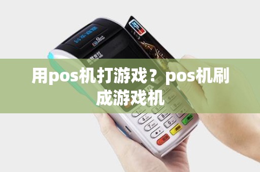 用pos机打游戏?pos机刷成游戏机 用pos机打游戏?pos机刷成游戏机