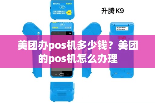 美团办pos机多少钱?美团的pos机怎么办理 美团办pos机多少钱?美团的pos机怎么办理