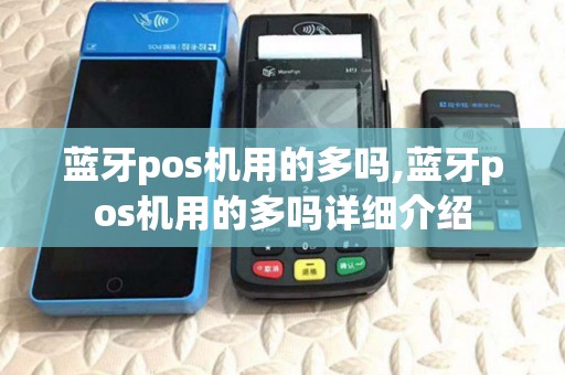 蓝牙pos机用的多吗,蓝牙pos机用的多吗详细介绍