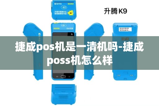 捷成pos机是一清机吗-捷成poss机怎么样 捷成pos机是一清机吗-捷成poss机怎么样