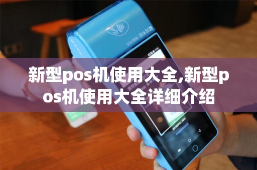 新型pos机使用大全,新型pos机使用大全详细介绍 新型pos机使用大全,新型pos机使用大全详细介绍