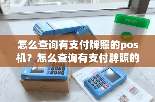 怎么查询有支付牌照的pos机?怎么查询有支付牌照的pos机详细介绍 怎么查询有支付牌照的pos机?怎么查询有支付牌照的pos机详细介绍