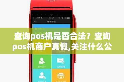 查询pos机是否合法?查询pos机商户真假,关注什么公众号 查询pos机是否合法?查询pos机商户真假,关注什么公众号