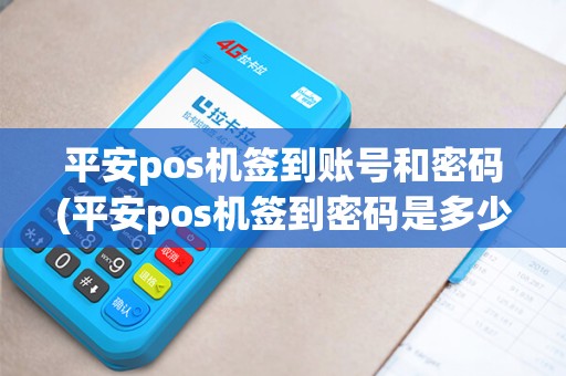 平安pos机签到账号和密码(平安pos机签到密码是多少) 平安pos机签到账号和密码(平安pos机签到密码是多少)