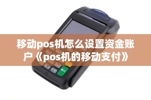 移动pos机怎么设置资金账户《pos机的移动支付》 移动pos机怎么设置资金账户《pos机的移动支付》