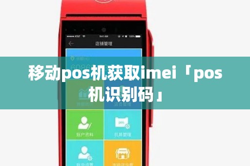 移动pos机获取imei「pos机识别码」 移动pos机获取imei「pos机识别码」