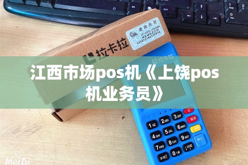 江西市场pos机《上饶pos机业务员》