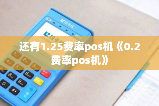 还有1.25费率pos机《0.2费率pos机》 还有1.25费率pos机《0.2费率pos机》