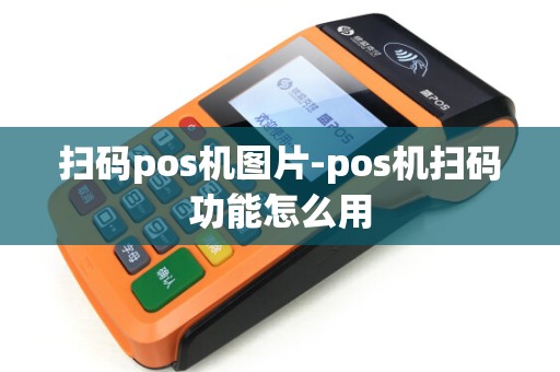 扫码pos机图片-pos机扫码功能怎么用