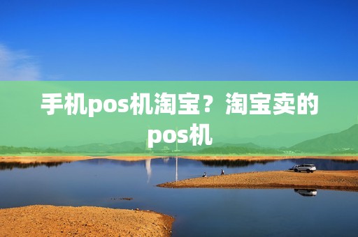 手机pos机淘宝？淘宝卖的pos机
