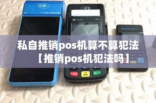 私自推销pos机算不算犯法【推销pos机犯法吗】