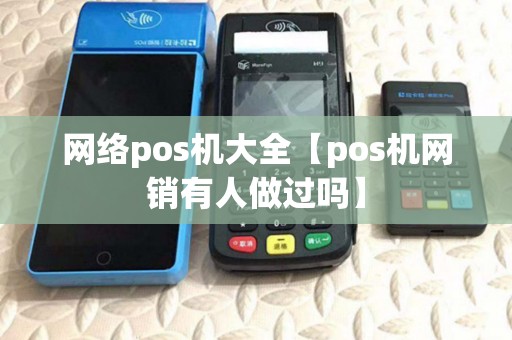 网络pos机大全【pos机网销有人做过吗】