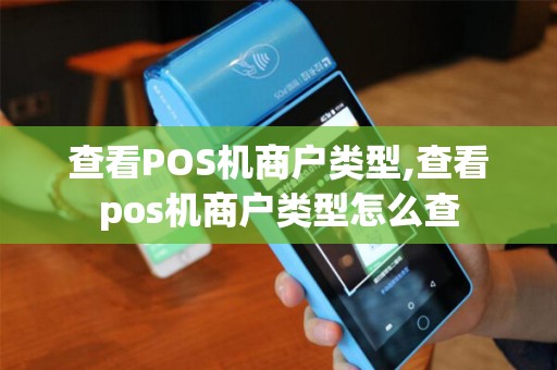 查看POS机商户类型,查看pos机商户类型怎么查 查看POS机商户类型,查看pos机商户类型怎么查
