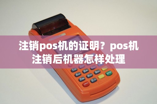 注销pos机的证明？pos机注销后机器怎样处理