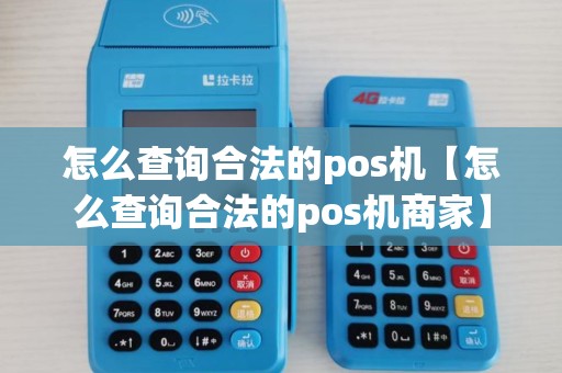 怎么查询合法的pos机【怎么查询合法的pos机商家】 怎么查询合法的pos机【怎么查询合法的pos机商家】