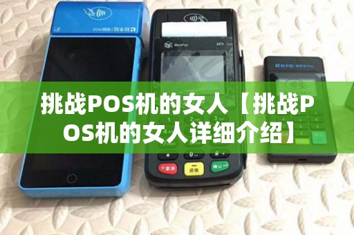 挑战POS机的女人【挑战POS机的女人详细介绍】 挑战POS机的女人【挑战POS机的女人详细介绍】