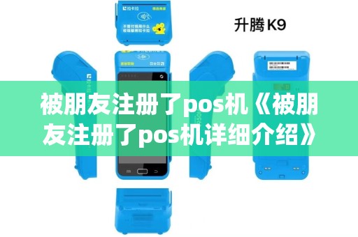 被朋友注册了pos机《被朋友注册了pos机详细介绍》