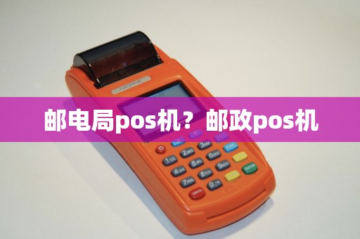 邮电局pos机？邮政pos机