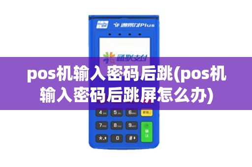 pos机输入密码后跳(pos机输入密码后跳屏怎么办) pos机输入密码后跳(pos机输入密码后跳屏怎么办)
