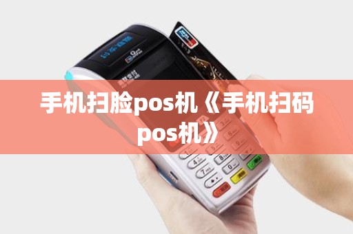 手机扫脸pos机《手机扫码pos机》 手机扫脸pos机《手机扫码pos机》