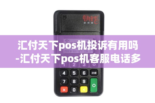 汇付天下pos机投诉有用吗-汇付天下pos机客服电话多少