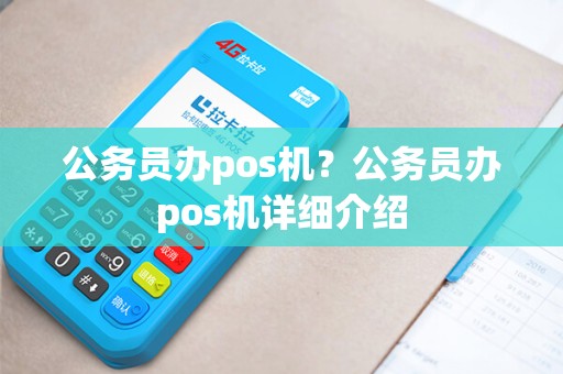 公务员办pos机?公务员办pos机详细介绍 公务员办pos机?公务员办pos机详细介绍