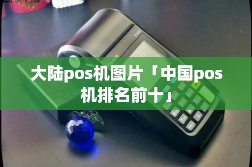大陆pos机图片「中国pos机排名前十」 大陆pos机图片「中国pos机排名前十」