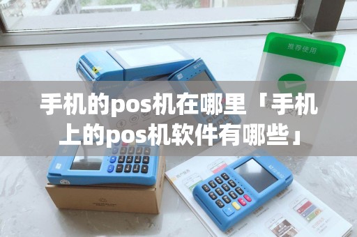手机的pos机在哪里「手机上的pos机软件有哪些」 手机的pos机在哪里「手机上的pos机软件有哪些」