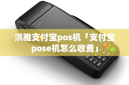 洪雅支付宝pos机「支付宝pose机怎么收费」 洪雅支付宝pos机「支付宝pose机怎么收费」