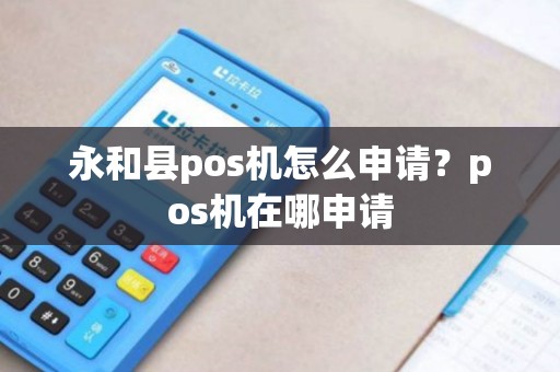 永和县pos机怎么申请?pos机在哪申请 永和县pos机怎么申请?pos机在哪申请