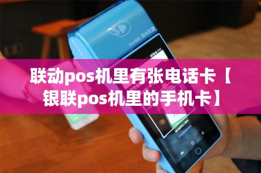 联动pos机里有张电话卡【银联pos机里的手机卡】