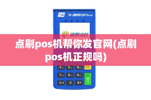 点刷pos机帮你发官网(点刷pos机正规吗) 点刷pos机帮你发官网(点刷pos机正规吗)