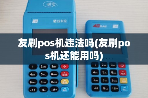 友刷pos机违法吗(友刷pos机还能用吗) 友刷pos机违法吗(友刷pos机还能用吗)