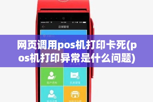 网页调用pos机打印卡死(pos机打印异常是什么问题) 网页调用pos机打印卡死(pos机打印异常是什么问题)