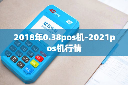 2018年0.38pos机-2021pos机行情 2018年0.38pos机-2021pos机行情